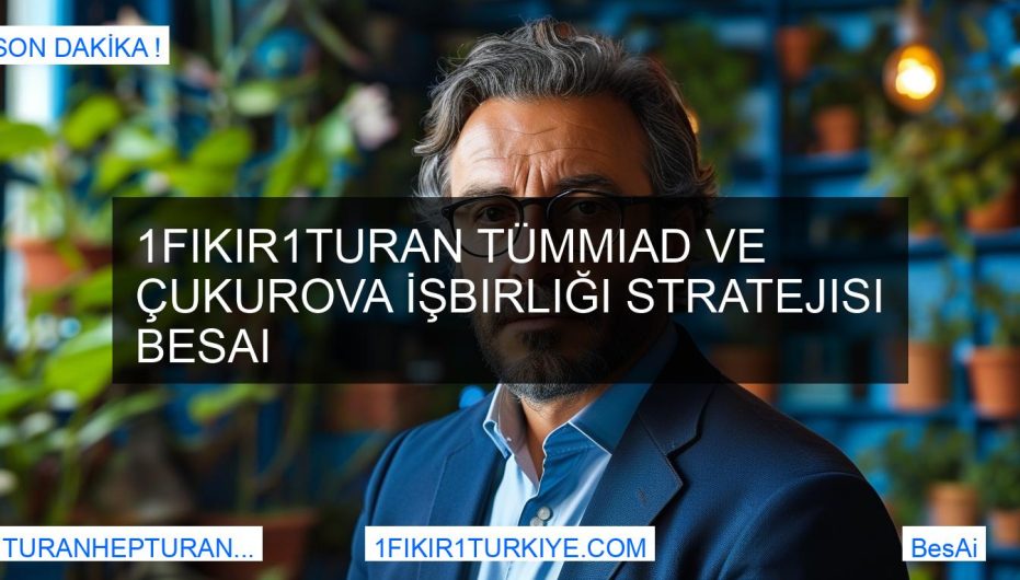 1Fikir1Turan Tümmiad ve Çukurova İşbirliği Stratejisi BesAi