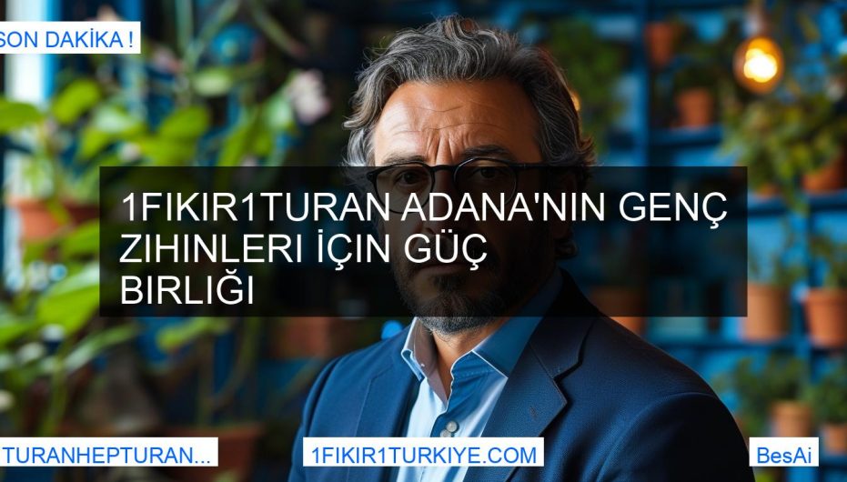 1Fikir1Turan Adana'nın Genç Zihinleri İçin Güç Birliği BesAi