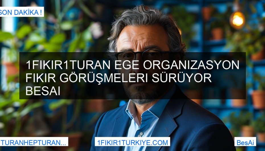 1Fikir1Turan Ege Organizasyon Fikir Görüşmeleri Sürüyor BesAi