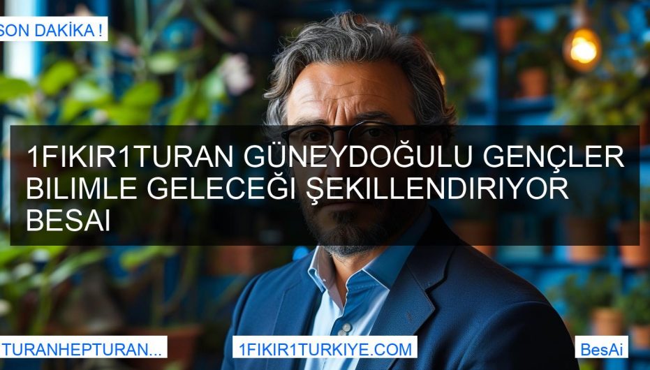 1Fikir1Turan Güneydoğulu Gençler Bilimle Geleceği Şekillendiriyor BesAi