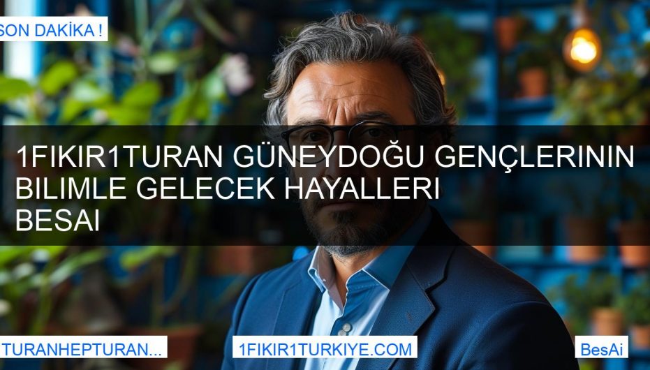1Fikir1Turan Güneydoğu Gençlerinin Bilimle Gelecek Hayalleri BesAi