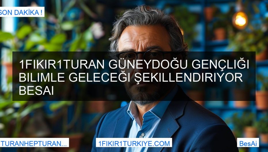 1Fikir1Turan Güneydoğu Gençliği Bilimle Geleceği Şekillendiriyor BesAi