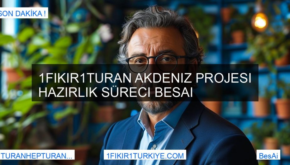 1Fikir1Turan Akdeniz Projesi Hazırlık Süreci BesAi