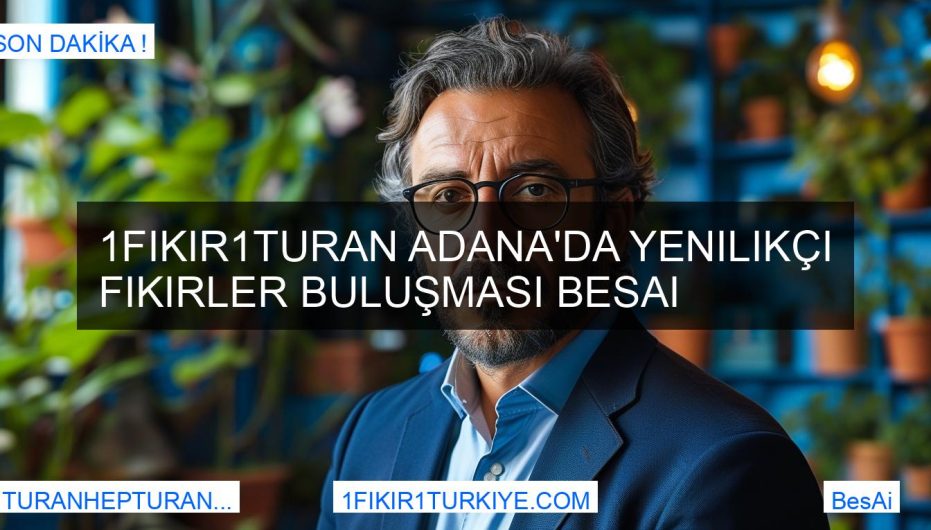 1Fikir1Turan Adana'da Yenilikçi Fikirler Buluşması BesAi