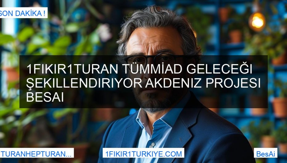 1Fikir1Turan TÜMMİAD Geleceği Şekillendiriyor Akdeniz Projesi BesAi
